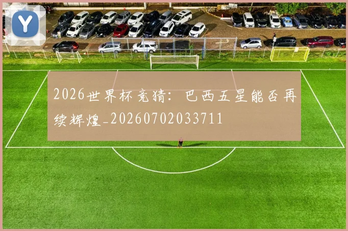 2026世界杯竞猜：巴西五星能否再续辉煌_20260702033711