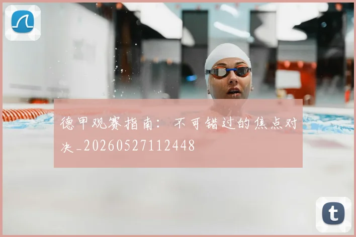德甲观赛指南：不可错过的焦点对决_20260527112448