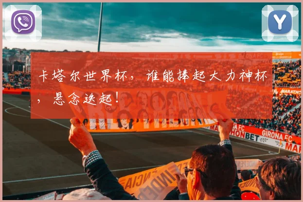 卡塔尔世界杯，谁能捧起大力神杯，悬念迭起！