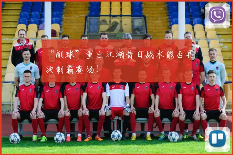 “削球”重出江湖昔日战术能否再次制霸赛场！