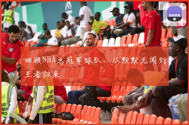 回顾NBA总冠军球队，从默默无闻到王者归来