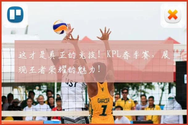 这才是真正的竞技！KPL春季赛，展现王者荣耀的魅力！