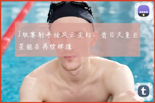 J联赛射手榜风云变幻，昔日天皇巨星能否再续辉煌