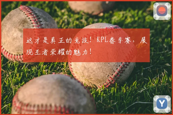 这才是真正的竞技！KPL春季赛，展现王者荣耀的魅力！