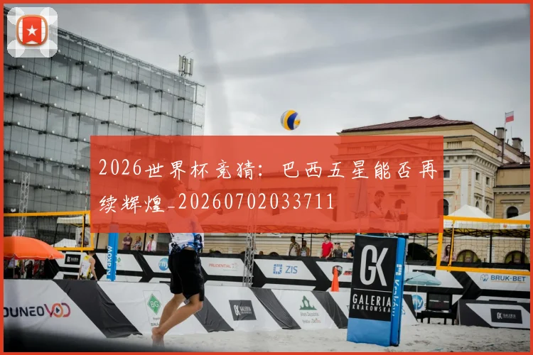2026世界杯竞猜：巴西五星能否再续辉煌_20260702033711