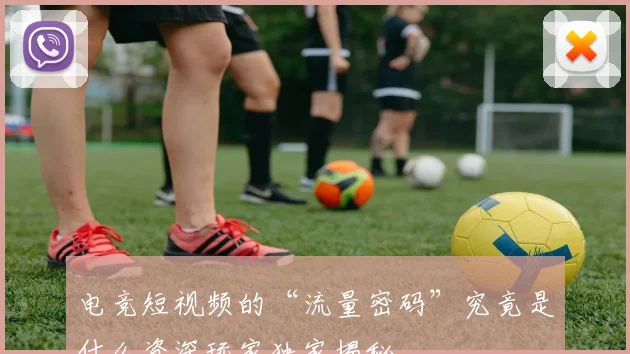 电竞短视频的“流量密码”究竟是什么资深玩家独家揭秘