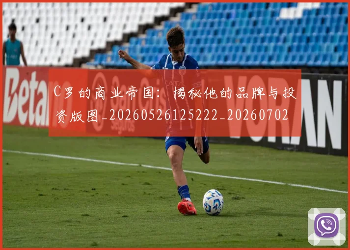 C罗的商业帝国：揭秘他的品牌与投资版图_20260526125222_20260702042149