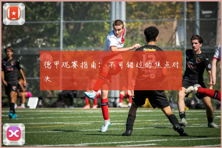 德甲观赛指南：不可错过的焦点对决