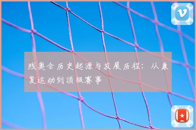 残奥会历史起源与发展历程：从康复运动到顶级赛事