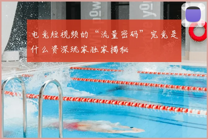 电竞短视频的“流量密码”究竟是什么资深玩家独家揭秘