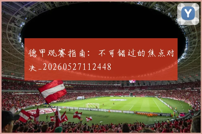 德甲观赛指南：不可错过的焦点对决_20260527112448