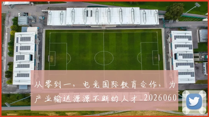从零到一，电竞国际教育合作，为产业输送源源不断的人才_20260601173256