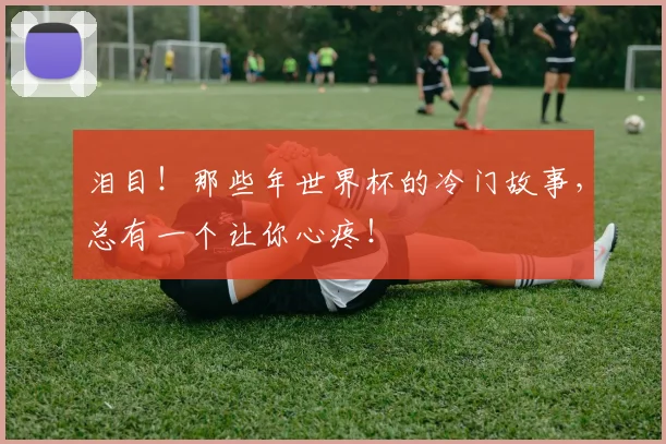 泪目！那些年世界杯的冷门故事，总有一个让你心疼！