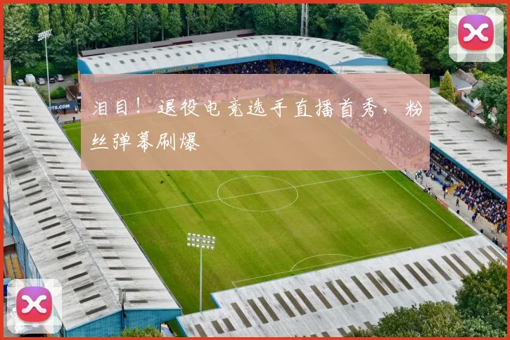泪目！退役电竞选手直播首秀，粉丝弹幕刷爆