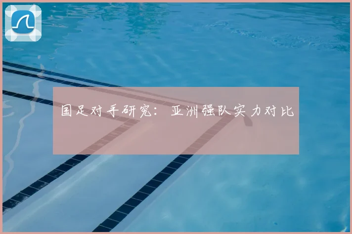 国足对手研究：亚洲强队实力对比