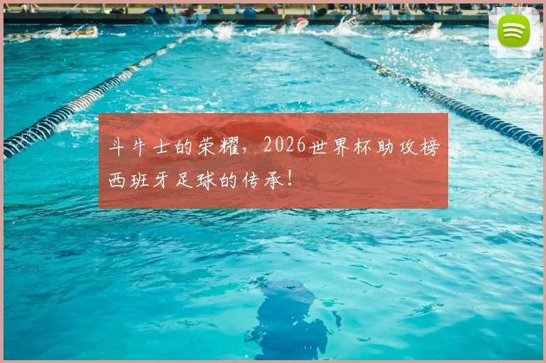 斗牛士的荣耀，2026世界杯助攻榜西班牙足球的传承！