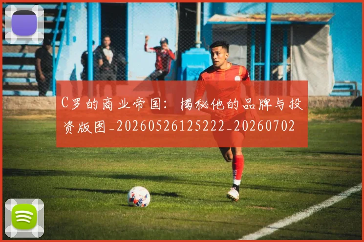 C罗的商业帝国：揭秘他的品牌与投资版图_20260526125222_20260702042149