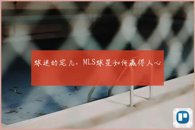 球迷的宠儿，MLS球星如何赢得人心