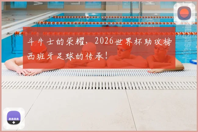 斗牛士的荣耀，2026世界杯助攻榜西班牙足球的传承！