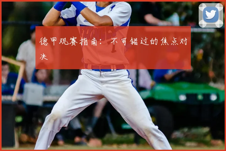 德甲观赛指南：不可错过的焦点对决