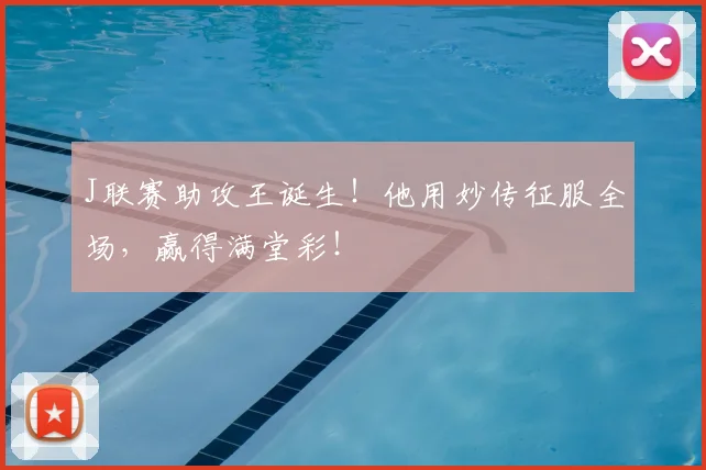 J联赛助攻王诞生！他用妙传征服全场，赢得满堂彩！