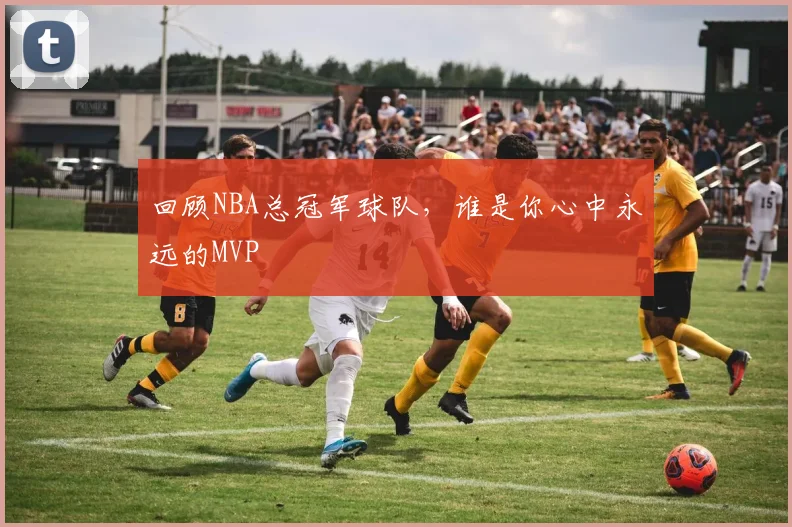 回顾NBA总冠军球队，谁是你心中永远的MVP