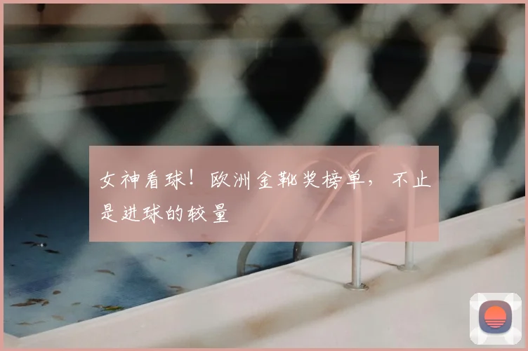 女神看球！欧洲金靴奖榜单，不止是进球的较量