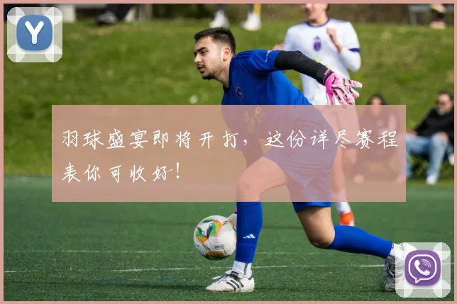 羽球盛宴即将开打，这份详尽赛程表你可收好！