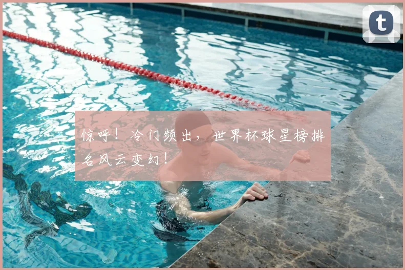 惊呼！冷门频出，世界杯球星榜排名风云变幻！